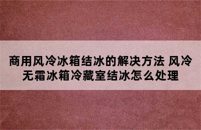 商用风冷冰箱结冰的解决方法 风冷无霜冰箱冷藏室结冰怎么处理